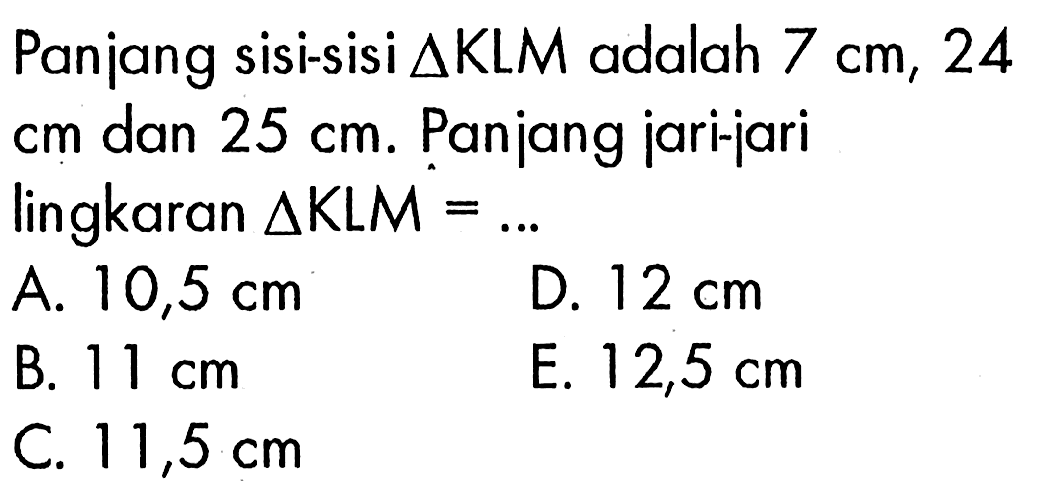 Panjang sisi-sisi  segitiga KLM  adalah  7 cm, 24 cm dan  25 cm. Panjang jari-jari lingkaran  segitiga KLM=... 
