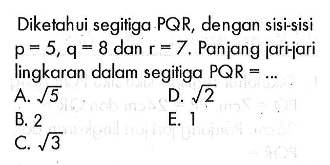 Diketahui segitiga PQR, dengan sisi-sisi p=5, q=8 dan r=7. Panjang jari-jari lingkaran dalam segitiga PQR=...