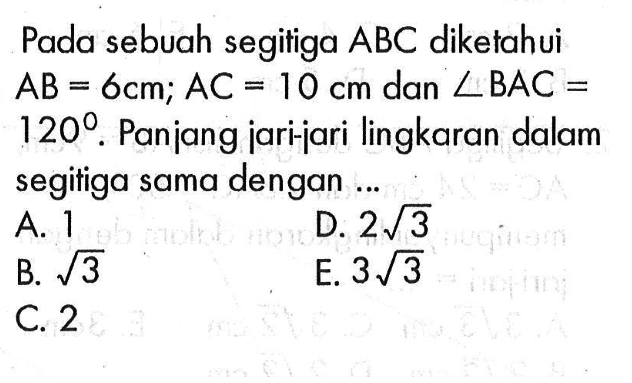 Pada sebuah segitiga  ABC  diketahui  AB=6 cm; AC=10 cm  dan  sudut BAC=120. Panjang jari-jari lingkaran dalam segitiga sama dengan ...
