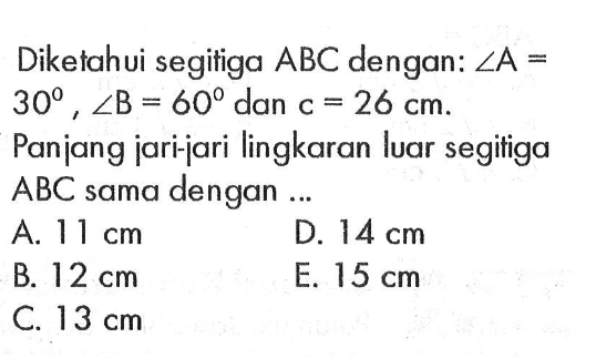 Diketahui segitiga ABC dengan: sudut A= 30, sudut B=60 dan c=26 cm. Panjang jari-jari lingkaran luar segitiga ABC sama dengan ...