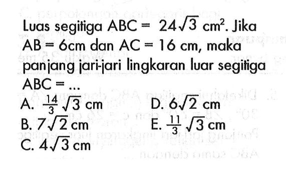 Luas segitiga ABC=24 akar(3) cm^2 . Jika AB=6 cm dan AC=16 cm, maka panjang jari-jari lingkaran luar segitiga ABC=.... 