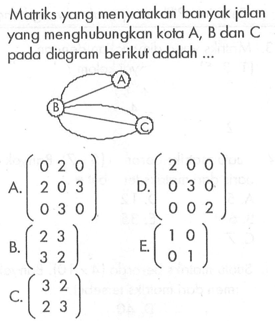 Matriks yang menyatakan banyak jalan yang menghubungkan kota A, B dan C pada diagram berikut adalah ... A B C