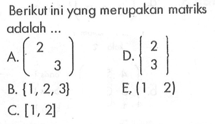 Berikut ini yang merupakan matriks adalah ....