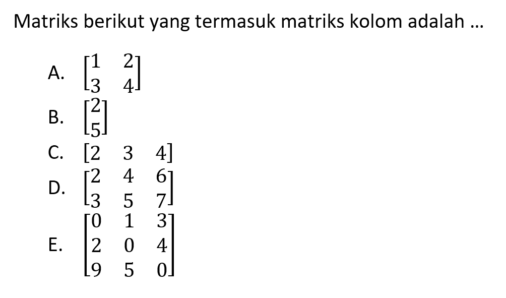 Matriks berikut yang termasuk matriks kolom adalah ...