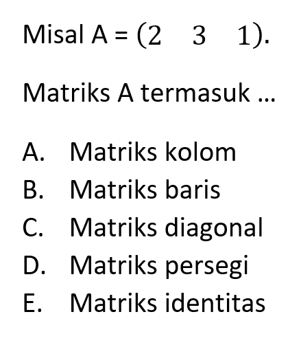 Misal A = (2 3 1). Matriks A termasuk ...