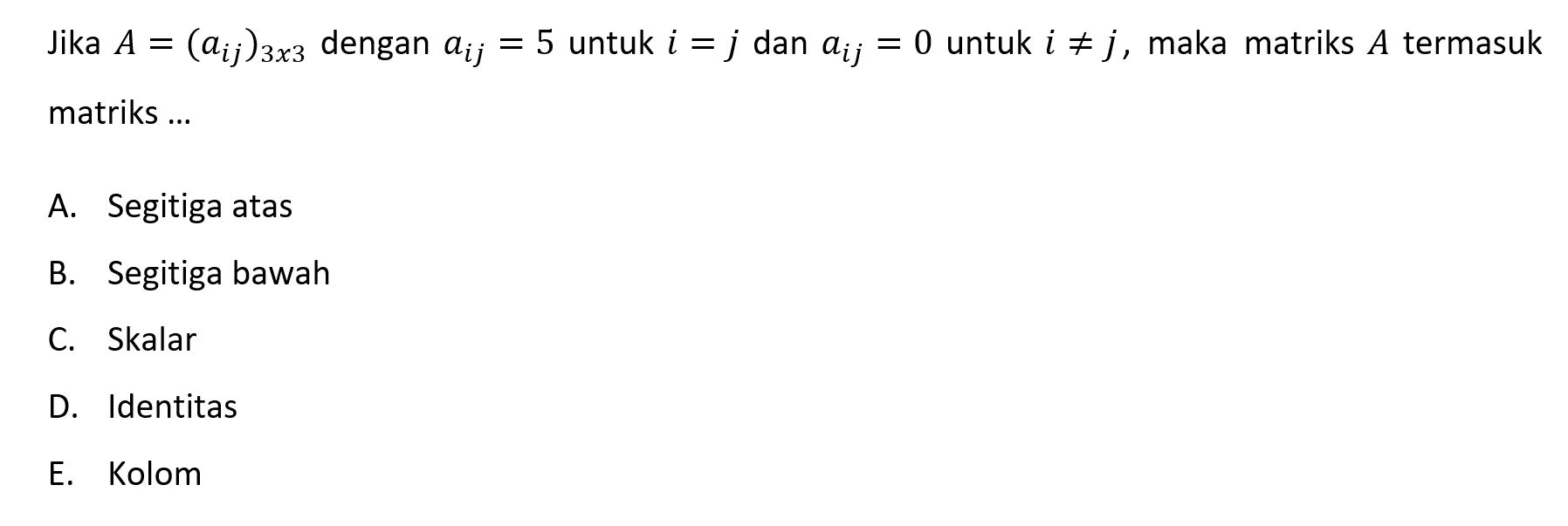 Jika A=(aij)3x3 dengan aij=5 untuk i=j dan aij=0 untuk i=/=j, maka matriks A termasuk matriks ...