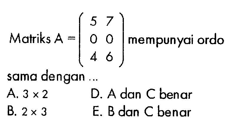 Matriks A=(5 7 0 0 4 6) mempunyai ordo sama dengan...