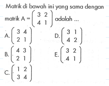 Matrik di bawah ini yang sama dengan matrik A=(3 2 4 1) adalah ...