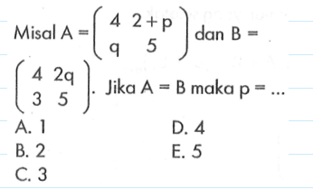 Misal A=(4 2+p q 5) dan B=(4 2q 3 5). Jika A=B maka p=...