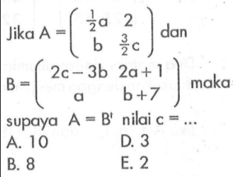 Jika A=((1/2 a) 2 b (3/2 c)) dan B=(2c-3b 2a+1 a b+7) maka supaya A=B^t nilai c=...