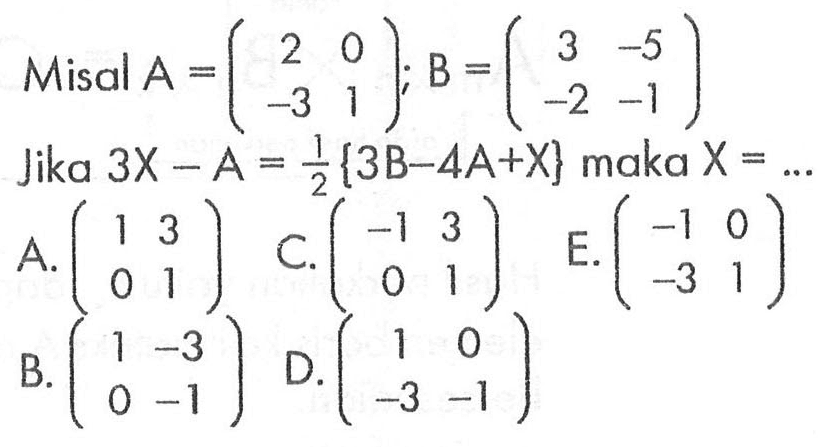 Misal A=(2 0 -3 1); B=(3 -5 -2 -1) Jika 3X-A=1/2{3B-4A+X} maka X=...