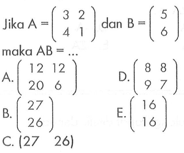 Jika A = (3 2 4 1) dan B = (5 6) maka AB = ...