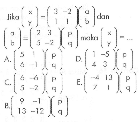 Jika (x y)=(3 -2 1 1)(a b) dan (a b)=(2 3 5 -2)(p q) maka (x y)= ...