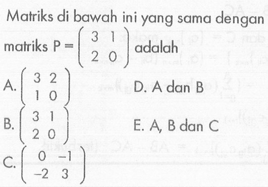 Matriks di bawah ini yang sama dengan matriks P=(3 1 2 0) adalah ....