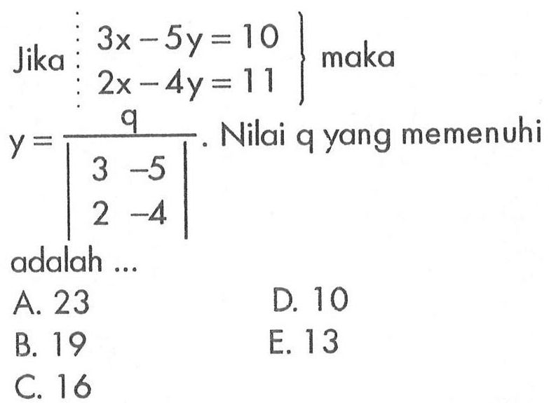 Jika 3x-5y=10 2x-4y=11 maka y=q/|3 -5 2 -4|. Nilai q yang memenuhi adalah ...