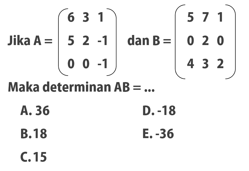 Jika A=(6 3 1 5 2 -1 0 0 -1) dan B=(5 7 1 0 2 0 4 3 2) Maka determinan AB= ...