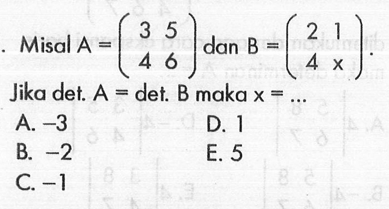 Misal A =(3 5 4 6) dan B =(2 1 4 X). Jika det A det B maka x =