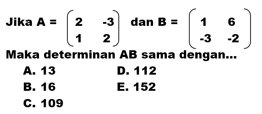 Jika A=(2 -3 1 2) dan B=(1 6 -3 -2) Maka determinan AB sama dengan ...