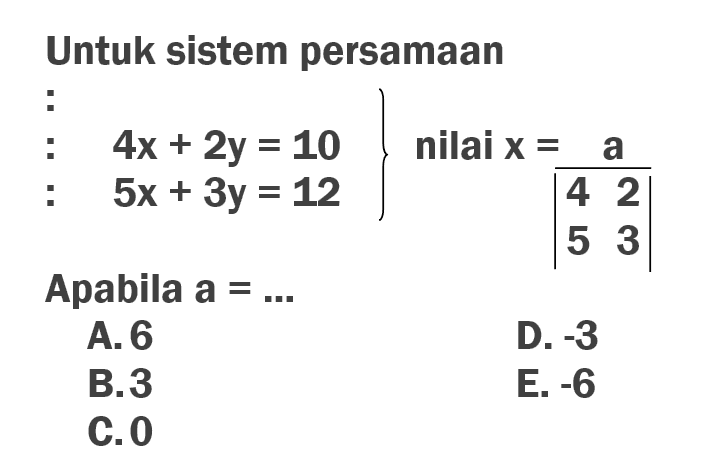 Untuk sistem persamaan :: 4x+2y=10  } nilai x=a/|4  2 5  3| : 5x+3y=12 Apabila a = ...