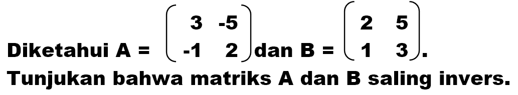 Diketahui A=(3 -5 -1 2) dan B=(2 5 1 3). Tunjukan bahwa matriks A dan B saling invers.