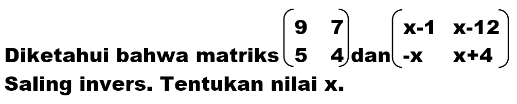 Diketahui bahwa matriks (9 7 5 4) dan (x-1 x-12 -x x+4) Saling invers. Tentukan nilai X.