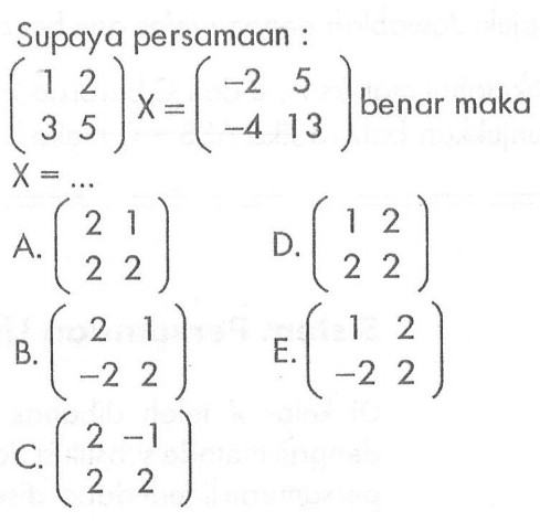 Supaya persamaan : (1 2 3 5) X=(-2 5 -4 13) benar maka X=...