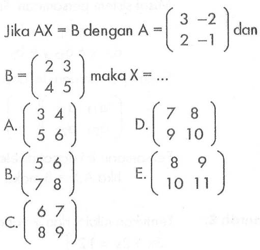 Jika AX=B dengan A=(3 -2 2 -1) dan B=(2 3 4 5) maka X=...