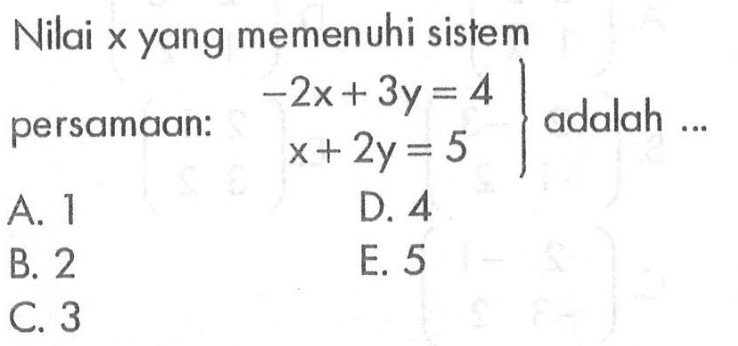 Nilai x yang memenuhi sistem persamaan -2x + 3y = 4 x + 2y = 5 adalah ...