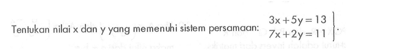 Tentukan nilai x dan y yang memenuhi sistem persamaan: 3x+5y=13 7x+2y=11.