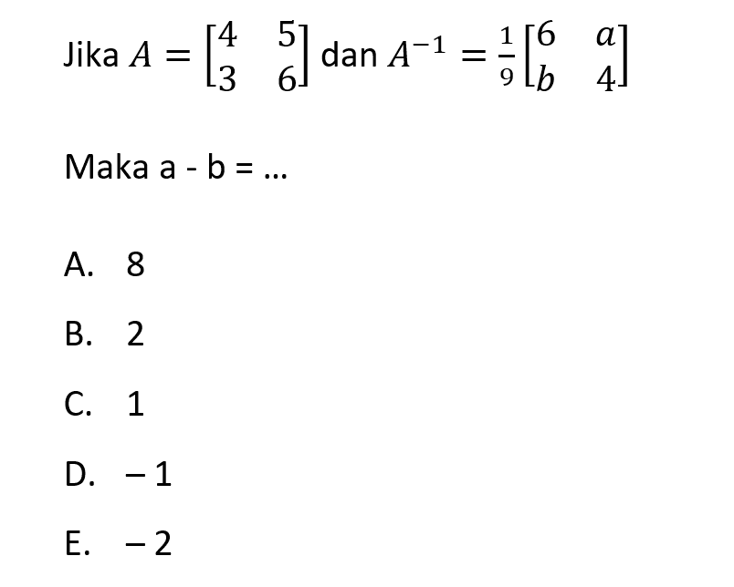 Jika A=[4 5 3 6] dan A^(-1)=1/9[l6 a b 4] Maka a-b=... 