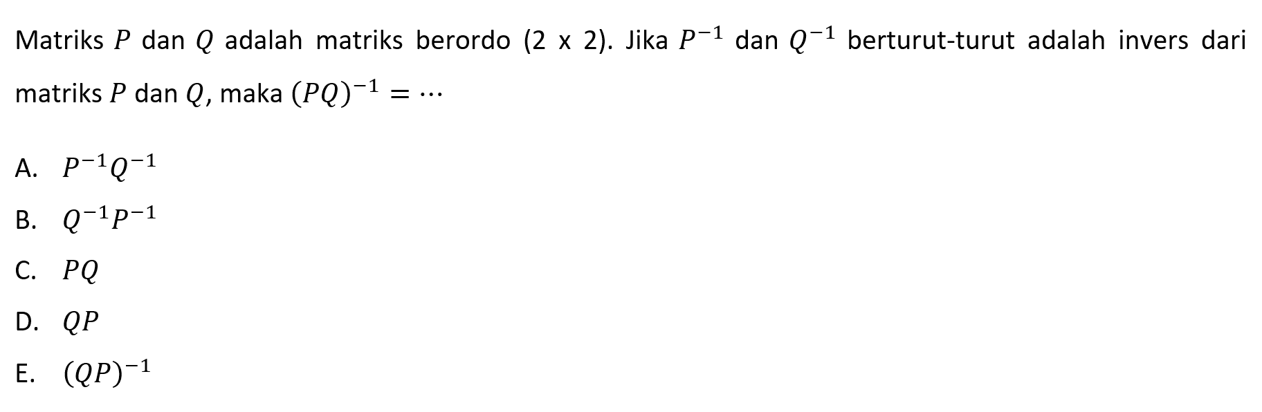 Matriks P dan Q adalah matriks berordo (2x2). Jika P^(-1) dan Q^(-1) berturut-turut adalah invers dari matriks P dan Q, maka (PQ)^(-1)=...