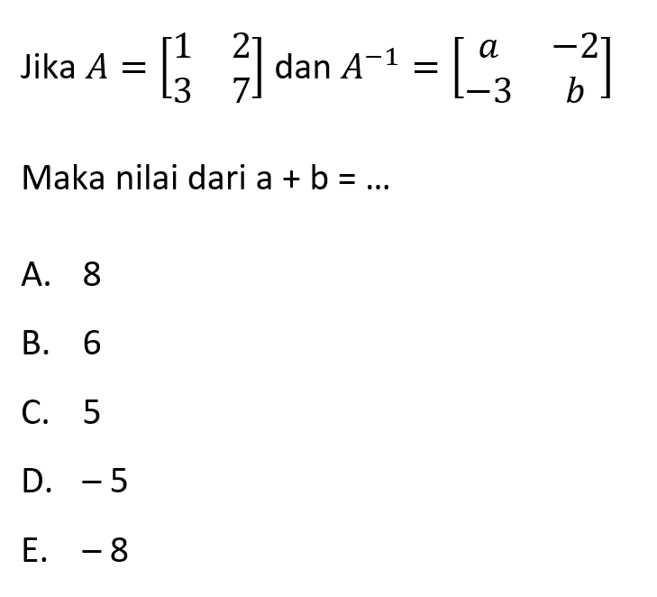 Jika A=[1 2 3 7] dan A^(-1)=[a -2 -3 b] Maka nilai dari a+b=...