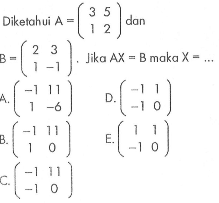 Diketahui A = (3 5 1 2) dan B=(2 3 -1 1).Jika AX =B maka X =