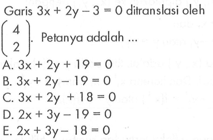 Garis 3x+2y-3=0 ditranslasi oleh (4 2). Petanya adalah ...