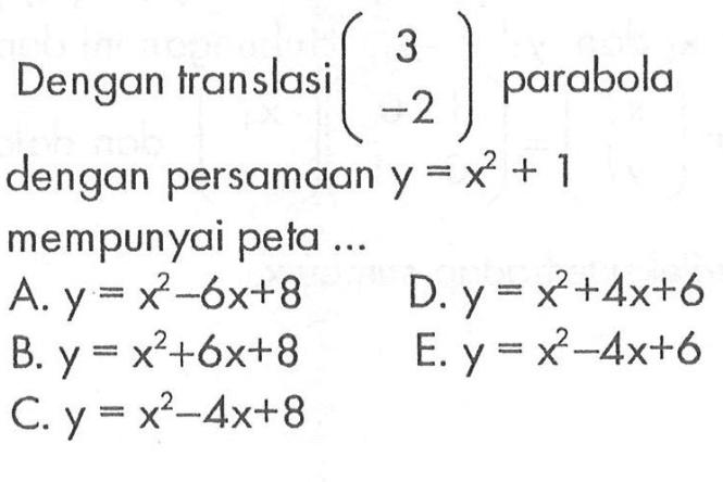 Dengan translasi (3 -2) parabola dengan persamaan y=x^2+1 mempunyai peta ....