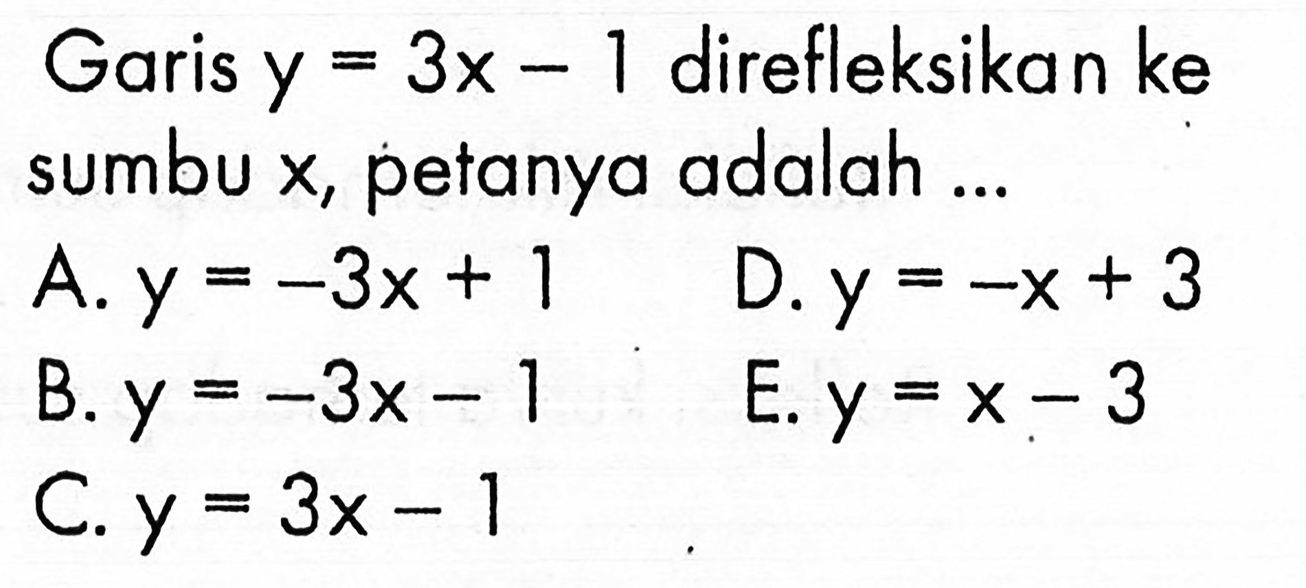 Garis y=3x-1 direfleksikan ke sumbu x, petanya adalah ...