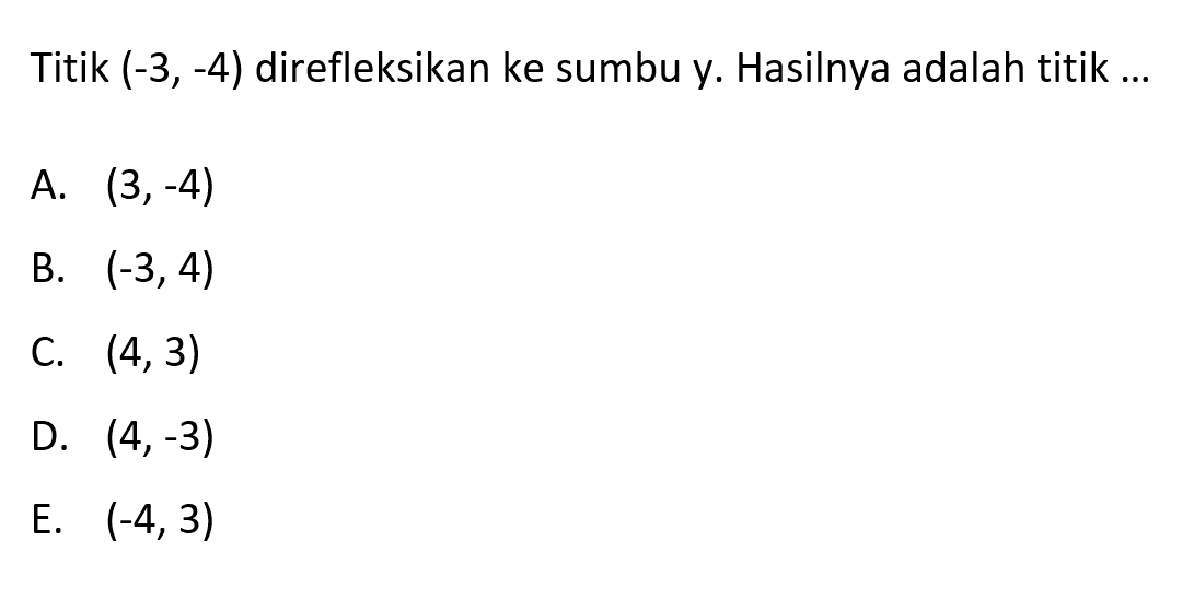 Titik (-3,-4) direfleksikan ke sumbu y. Hasilnya adalah titik .....