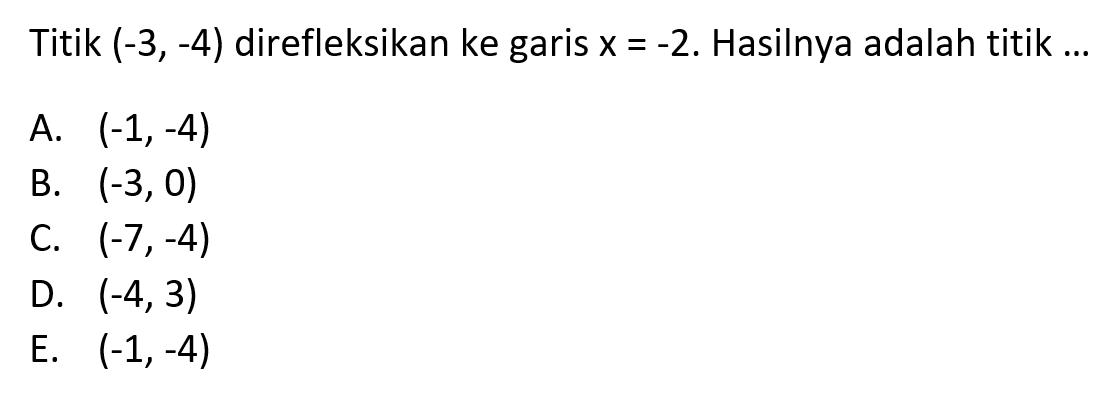 Titik (-3,-4) direfleksikan ke garis x=-2. Hasilnya adalah titik ....