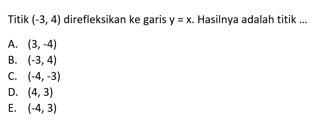 Titik (-3,4) direfleksikan ke garis y=x. Hasilnya adalah titik ....