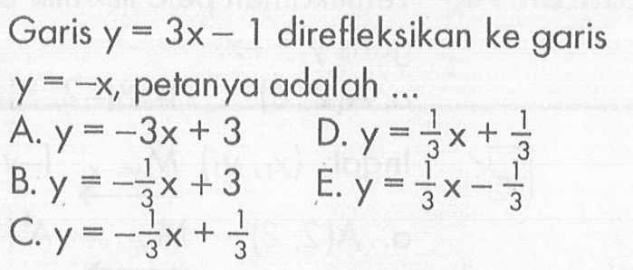 Garis y=3x-1 direfleksikan ke garis y=-x petanya adalah ...