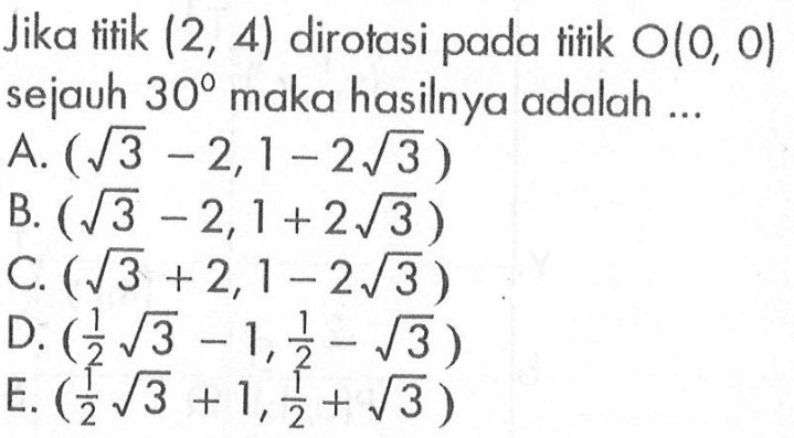 Jika titik (2,4) dirotasi pada titik O(0,0) sejauh 30 maka hasilnya adalah...