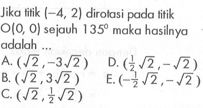 Jika titik (-4, 2) dirotasi pada titik O(0,0) sejauh 135 maka hasilnya adalah ...