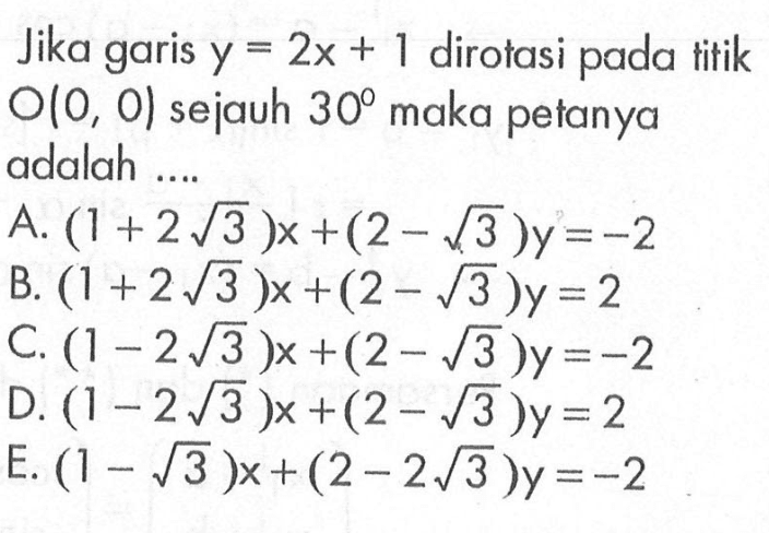 Jika garis y=2x+1 dirotasi pada titik O(0,0) sejauh 30 maka petanya adalah ....