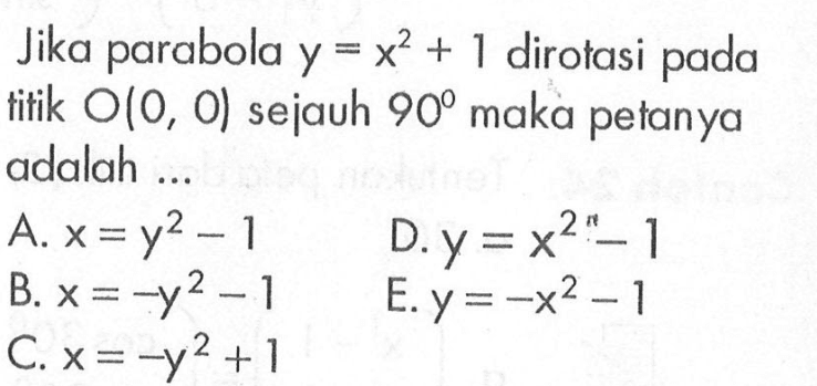 Jika parabola y=x^2+1 dirotasi pada titik O(0,0) sejauh 90 maka petanya adalah .....