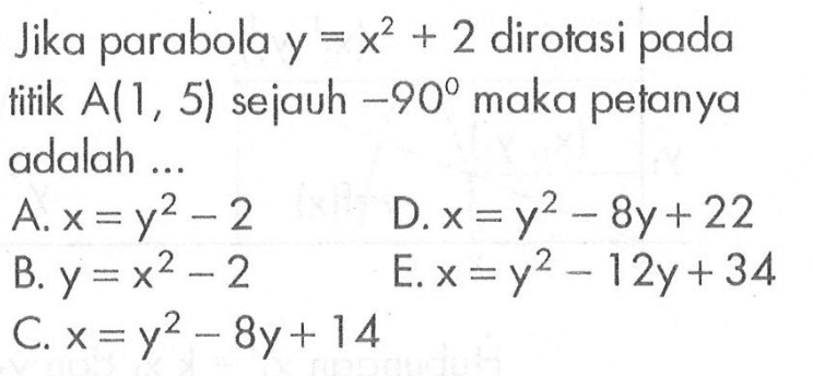 Jika parabola y=x^2+2 dirotasi pada titik A(1, 5) sejauh -90 maka petanya adalah ...