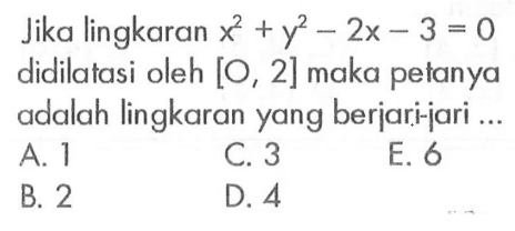 Jika lingkaran x^2+y^2-2x-3=0 didilatasi oleh [O, 2] maka petanya adalah lingkaran yang berjari-jari ...