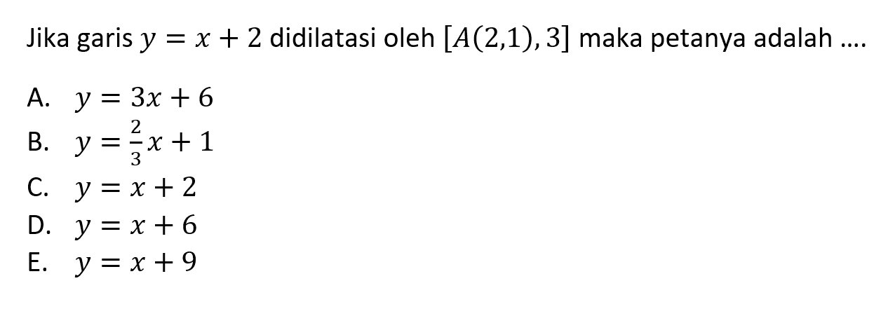 Jika garis y=x+2 didilatasi oleh [A(2,1),3] maka petanya adalah....