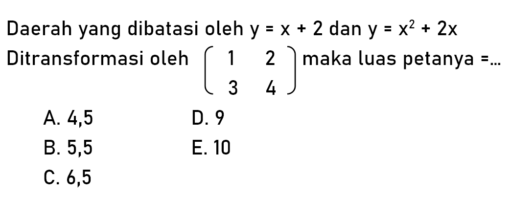 Daerah yang dibatasi oleh y = x + 2 dan y = x^2 + 2x Ditransformasi oleh (1 2 3 4) maka luas petanya =