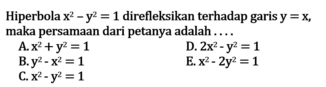 Hiperbola x^2 - y^2 = 1 direfleksikan terhadap garis y = x, maka persamaan dari petanya adalah