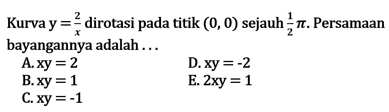 Kurva y=2/x dirotasi pada titik (0, 0) sejauh pi/2. Persamaan bayangannya adalah 